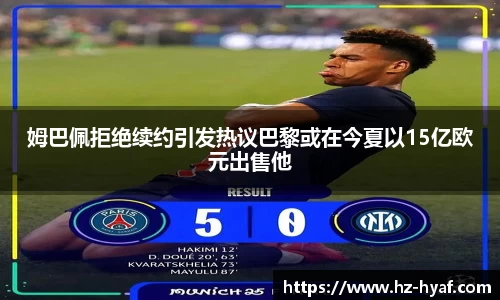 姆巴佩拒绝续约引发热议巴黎或在今夏以15亿欧元出售他
