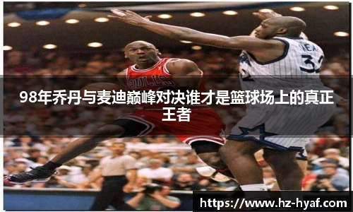 98年乔丹与麦迪巅峰对决谁才是篮球场上的真正王者