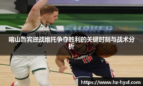喀山鲁宾迎战维托争夺胜利的关键时刻与战术分析