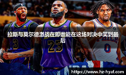 拉斯与莫尔德激战在即谁能在这场对决中笑到最后