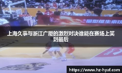 上海久事与浙江广厦的激烈对决谁能在赛场上笑到最后